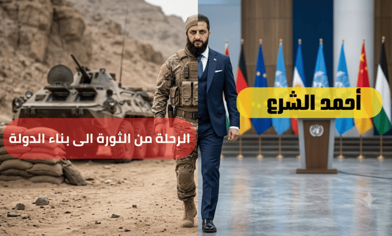 رحلة أحمد الشرع من الثورة الى بناء الدولة السورية الحديثة
